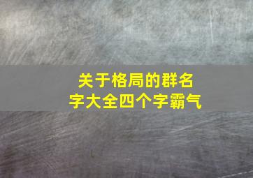 关于格局的群名字大全四个字霸气