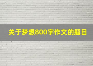 关于梦想800字作文的题目