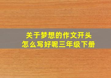 关于梦想的作文开头怎么写好呢三年级下册