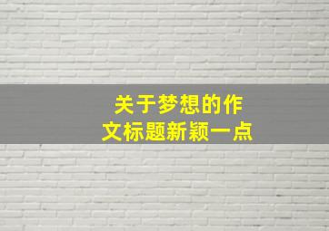 关于梦想的作文标题新颖一点