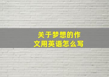 关于梦想的作文用英语怎么写