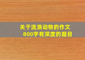 关于流浪动物的作文800字有深度的题目