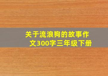 关于流浪狗的故事作文300字三年级下册