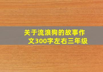 关于流浪狗的故事作文300字左右三年级