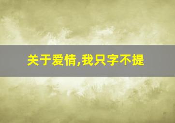 关于爱情,我只字不提