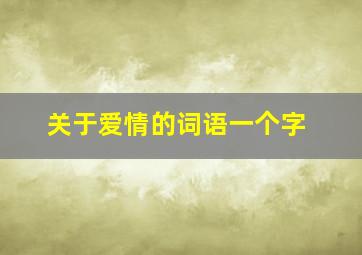 关于爱情的词语一个字