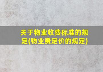 关于物业收费标准的规定(物业费定价的规定)