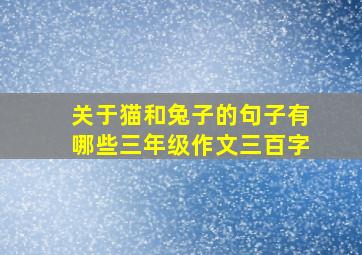 关于猫和兔子的句子有哪些三年级作文三百字