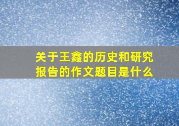 关于王鑫的历史和研究报告的作文题目是什么