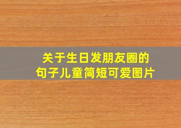 关于生日发朋友圈的句子儿童简短可爱图片