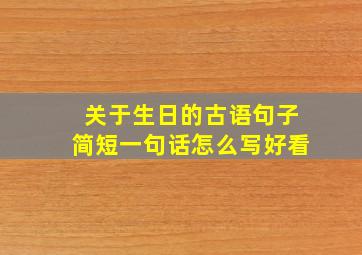 关于生日的古语句子简短一句话怎么写好看