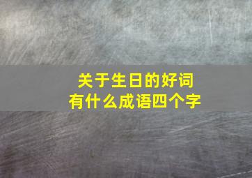 关于生日的好词有什么成语四个字