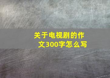 关于电视剧的作文300字怎么写