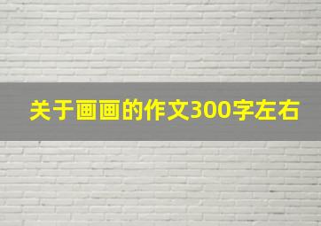 关于画画的作文300字左右