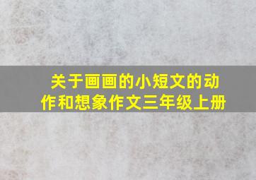 关于画画的小短文的动作和想象作文三年级上册