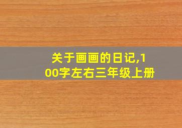 关于画画的日记,100字左右三年级上册