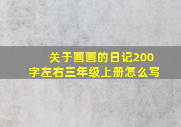 关于画画的日记200字左右三年级上册怎么写