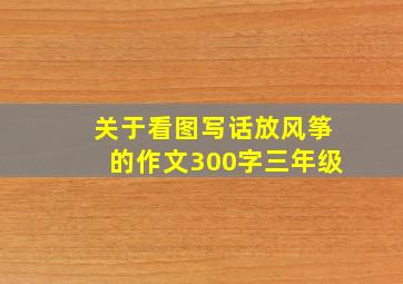 关于看图写话放风筝的作文300字三年级