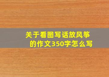 关于看图写话放风筝的作文350字怎么写