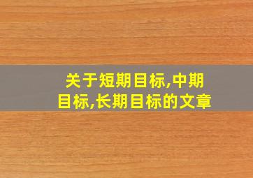 关于短期目标,中期目标,长期目标的文章