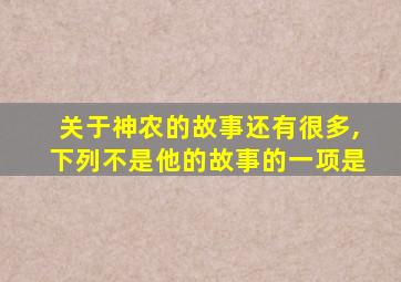 关于神农的故事还有很多,下列不是他的故事的一项是