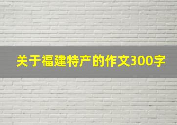 关于福建特产的作文300字