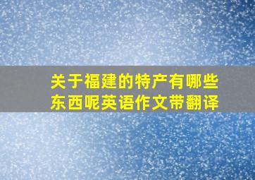 关于福建的特产有哪些东西呢英语作文带翻译