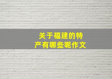 关于福建的特产有哪些呢作文