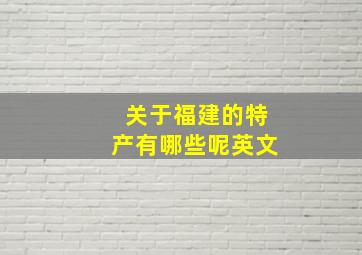 关于福建的特产有哪些呢英文