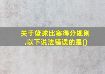 关于篮球比赛得分规则,以下说法错误的是()