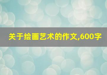 关于绘画艺术的作文,600字