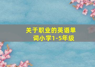 关于职业的英语单词小学1-5年级