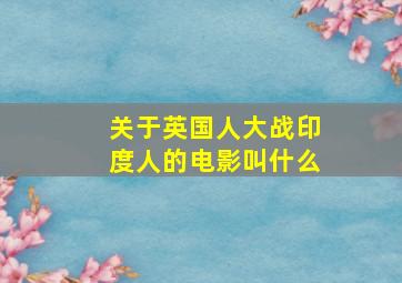 关于英国人大战印度人的电影叫什么