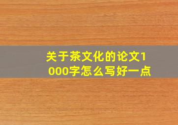 关于茶文化的论文1000字怎么写好一点