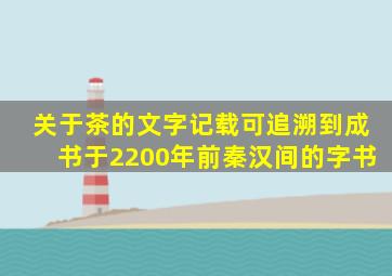 关于茶的文字记载可追溯到成书于2200年前秦汉间的字书