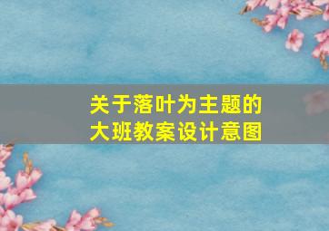 关于落叶为主题的大班教案设计意图