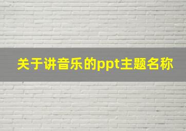 关于讲音乐的ppt主题名称