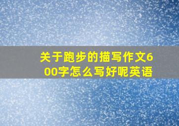 关于跑步的描写作文600字怎么写好呢英语