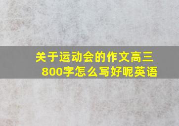 关于运动会的作文高三800字怎么写好呢英语