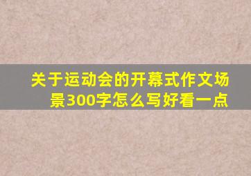 关于运动会的开幕式作文场景300字怎么写好看一点