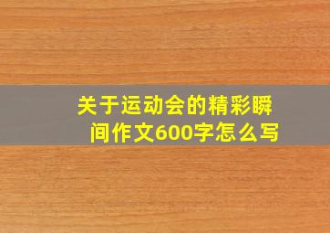 关于运动会的精彩瞬间作文600字怎么写