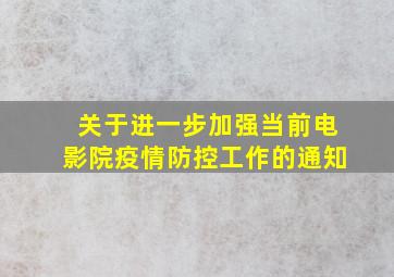 关于进一步加强当前电影院疫情防控工作的通知