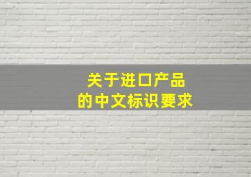 关于进口产品的中文标识要求