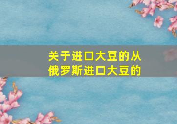 关于进口大豆的从俄罗斯进口大豆的