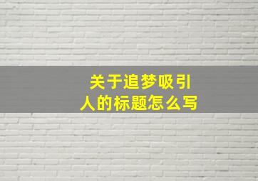 关于追梦吸引人的标题怎么写