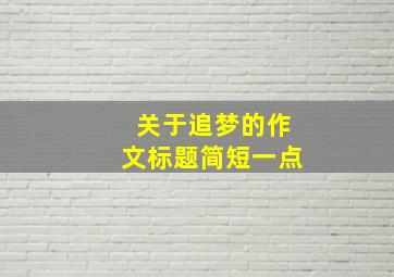 关于追梦的作文标题简短一点