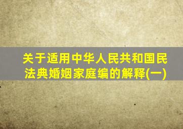 关于适用中华人民共和国民法典婚姻家庭编的解释(一)