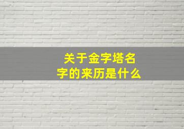 关于金字塔名字的来历是什么