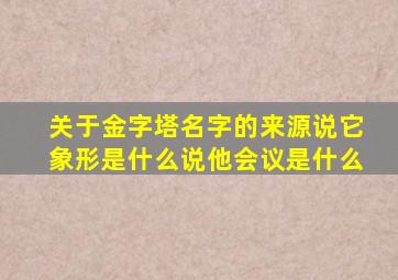 关于金字塔名字的来源说它象形是什么说他会议是什么