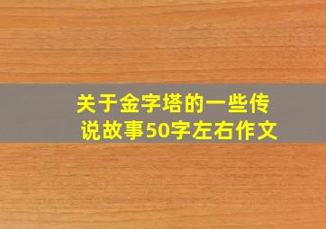 关于金字塔的一些传说故事50字左右作文